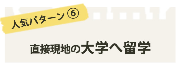 人気パターン６直接現地の大学へ留学