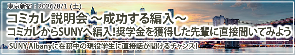 東京新宿留学説明会「コミカレ説明会 ～成功する編入～ コミカレからSUNYへ編入！奨学金を獲得した先輩に直接聞いてみよう ― 現在SUNY Albanyに在籍中 ―｜ニューヨーク州立大学（SUNY）という選択」